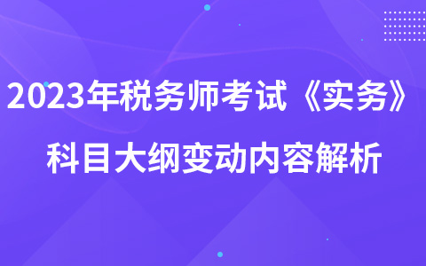 2023年稅務師考試《涉稅服務實務》科目大綱變動內容解析