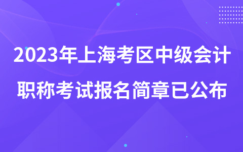 2023年上?？紖^(qū)中級會計職稱考試報名簡章已公布