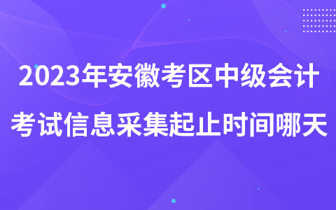 2023年安徽考區(qū)中級會計考試信息采集起止時間哪天