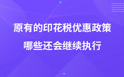 原有的印花稅優(yōu)惠政策哪些還會(huì)繼續(xù)執(zhí)行