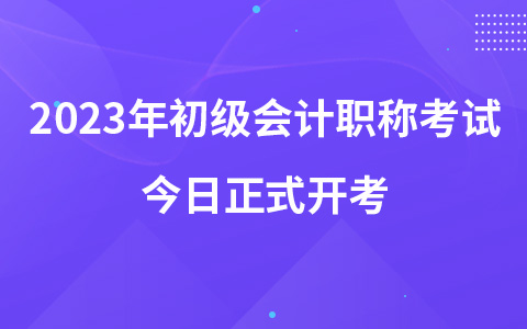 2023年初級會計職稱考試今日正式開考