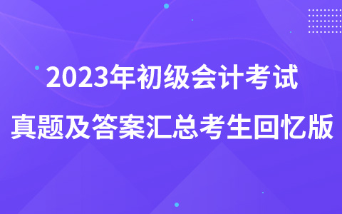 2023年初級會計考試真題及答案匯總考生回憶版