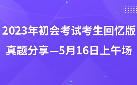 2023年初級會計職稱考試考生回憶版真題分享—5月16日上午場