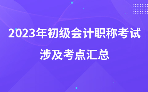 2023年初級(jí)會(huì)計(jì)職稱考試涉及考點(diǎn)匯總