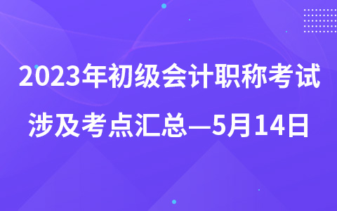 2023年初級(jí)會(huì)計(jì)職稱考試涉及考點(diǎn)匯總—5月14日