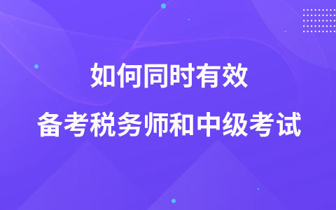 如何同時有效備考稅務(wù)師和中級考試