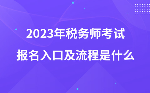 2023年稅務(wù)師考試報(bào)名入口及流程是什么