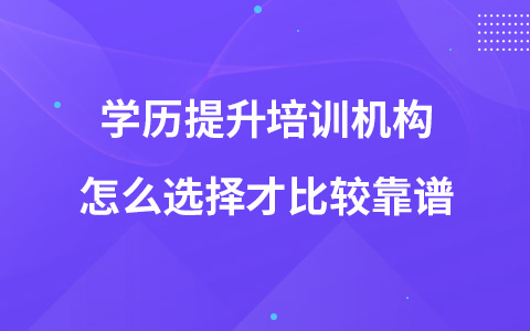 學(xué)歷提升培訓(xùn)機構(gòu)怎么選擇才比較靠譜