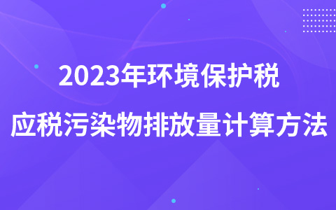 2023年環(huán)境保護稅應稅污染物排放量計算方法