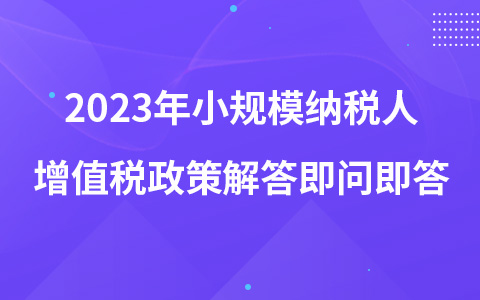 2023年小規(guī)模納稅人增值稅政策解答即問即答