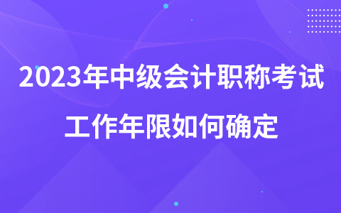 2023年中級會計職稱考試工作年限如何確定