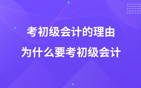考初級(jí)會(huì)計(jì)的理由 為什么要考初級(jí)會(huì)計(jì)