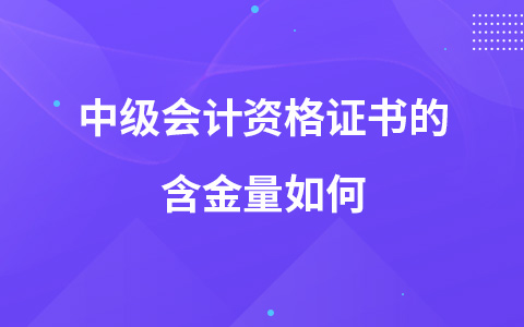 中級會計資格證書的含金量如何