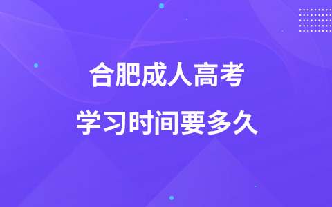 合肥成人高考學(xué)習(xí)時間要多久