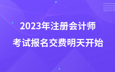 2023年注冊會計(jì)師考試報(bào)名交費(fèi)明天開始