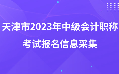 天津市2023年中級會計職稱考試報名信息采集