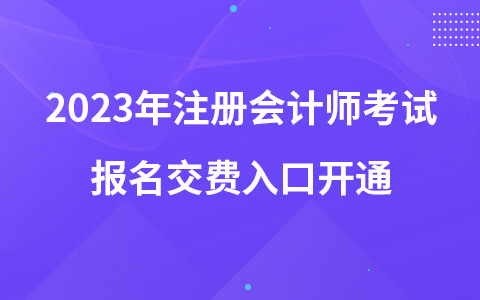 2023年注冊會計(jì)師考試報(bào)名交費(fèi)入口開通