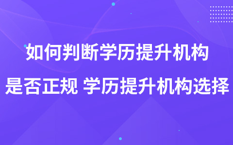 如何判斷學(xué)歷提升機(jī)構(gòu)是否正規(guī) 學(xué)歷提升機(jī)構(gòu)選擇