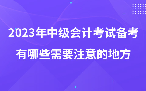 2023年中級會計考試備考有哪些需要注意的地方