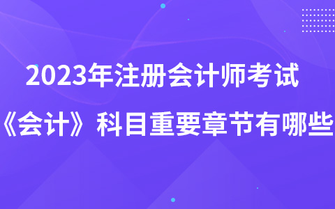 2023年注冊會計師考試《會計》科目重要章節(jié)有哪些