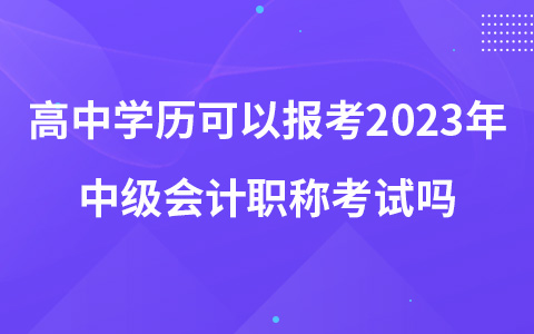 高中學歷可以報考2023年中級會計職稱考試嗎