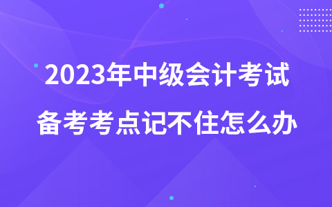 2023年中級(jí)會(huì)計(jì)考試備考考點(diǎn)記不住怎么辦