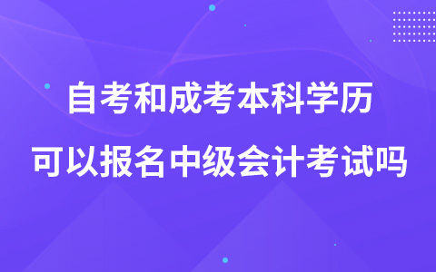 自考和成考本科學歷可以報名中級會計考試嗎