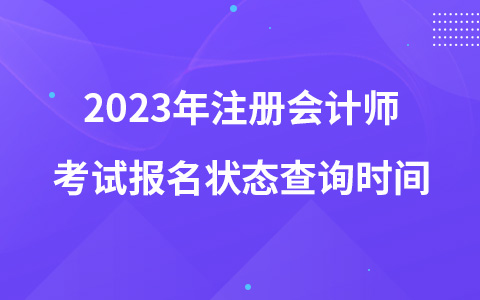 2023年注冊會計(jì)師考試報(bào)名狀態(tài)查詢時間