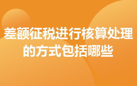 差額征稅進行核算處理的方式包括哪些