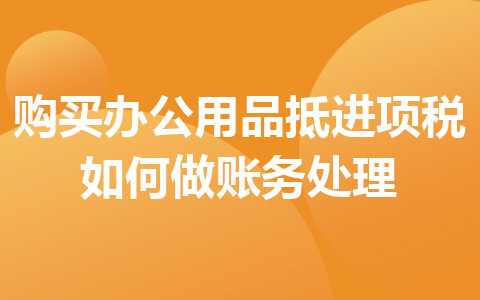 購買辦公用品抵進項稅如何做賬務(wù)處理