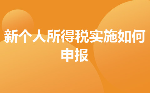 新個(gè)人所得稅實(shí)施如何申報(bào)