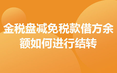 金稅盤減免稅款借方余額如何進(jìn)行結(jié)轉(zhuǎn)