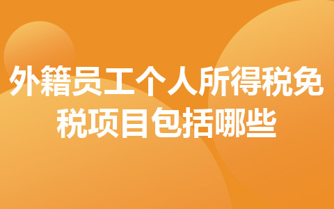 外籍員工個(gè)人所得稅免稅項(xiàng)目包括哪些