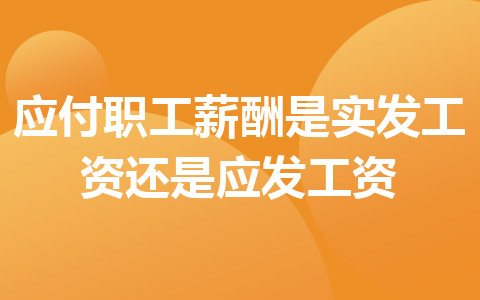 應(yīng)付職工薪酬是實(shí)發(fā)工資還是應(yīng)發(fā)工資