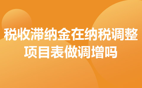 稅收滯納金在納稅調(diào)整項目表做調(diào)增嗎