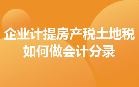 企業(yè)計提房產(chǎn)稅土地稅如何做會計分錄