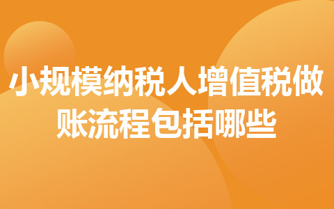 小規(guī)模納稅人增值稅做賬流程包括哪些