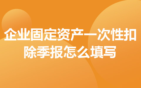 企業(yè)固定資產(chǎn)一次性扣除季報怎么填寫