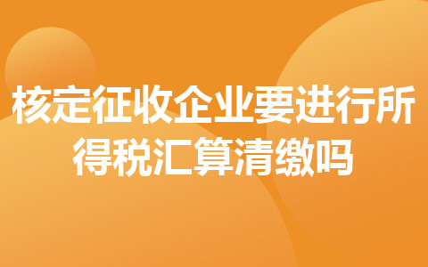 核定征收企業(yè)要進行所得稅匯算清繳嗎