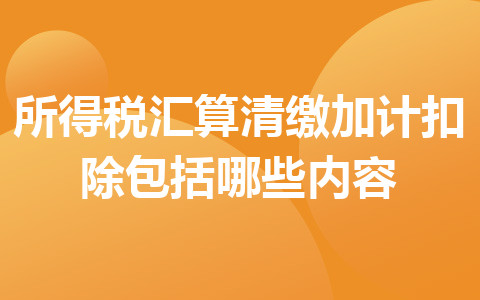 所得稅匯算清繳加計扣除包括哪些內容