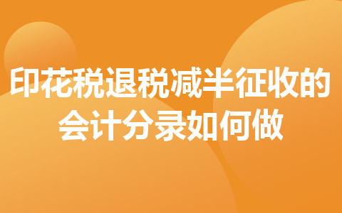 印花稅退稅減半征收的會計(jì)分錄如何做