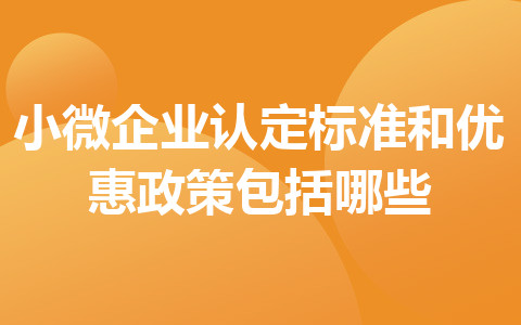 小微企業(yè)認(rèn)定標(biāo)準(zhǔn)和優(yōu)惠政策包括哪些