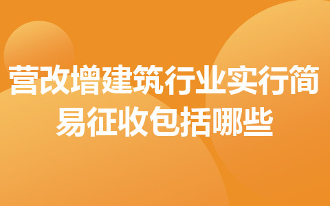 營改增建筑行業(yè)實(shí)行簡易征收包括哪些