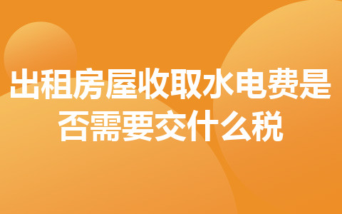 出租房屋收取水電費(fèi)是否需要交什么稅