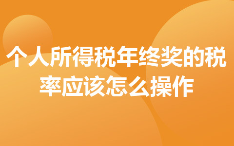個人所得稅年終獎的稅率應(yīng)該怎么操作