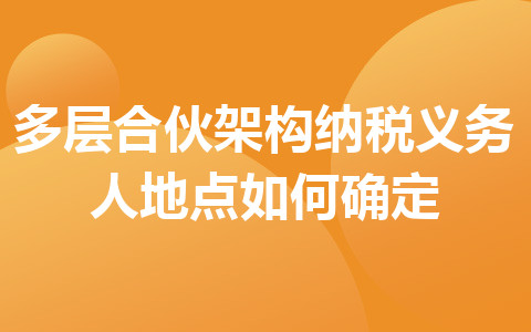 多層合伙架構(gòu)納稅義務(wù)人地點(diǎn)如何確定
