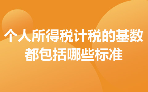 個人所得稅計(jì)稅的基數(shù)都包括哪些標(biāo)準(zhǔn)