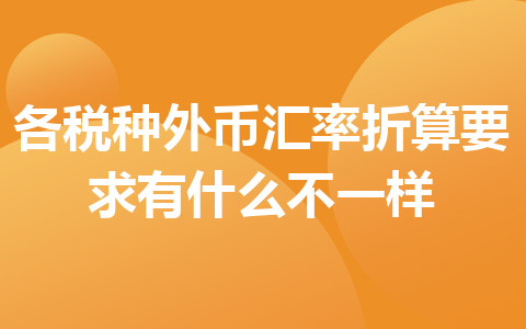 各稅種外幣匯率折算要求有什么不一樣