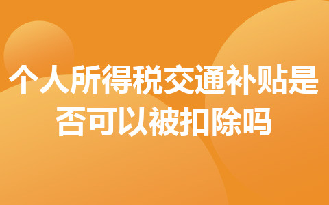 個人所得稅交通補(bǔ)貼是否可以被扣除嗎