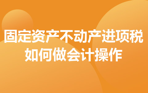 固定資產(chǎn)不動產(chǎn)進(jìn)項(xiàng)稅如何做會計(jì)操作